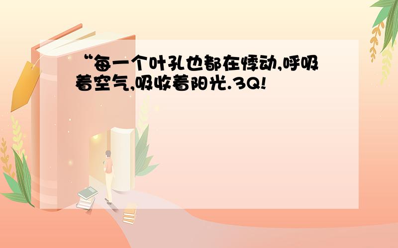 “每一个叶孔也都在悸动,呼吸着空气,吸收着阳光.3Q!