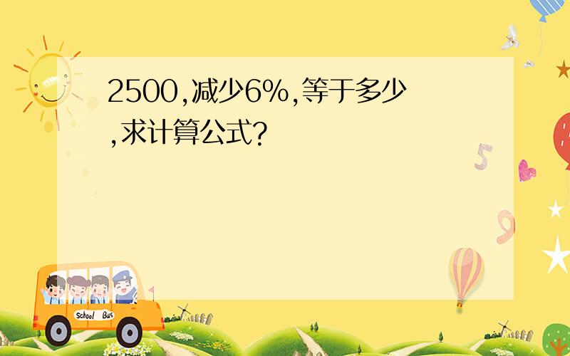 2500,减少6%,等于多少,求计算公式?