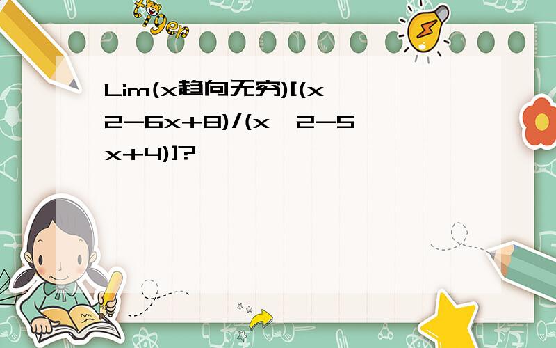 Lim(x趋向无穷)[(x^2-6x+8)/(x^2-5x+4)]?