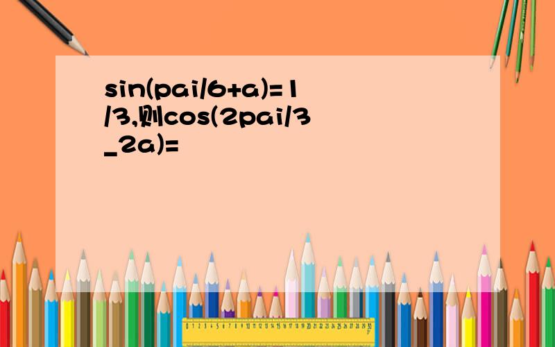 sin(pai/6+a)=1/3,则cos(2pai/3_2a)=