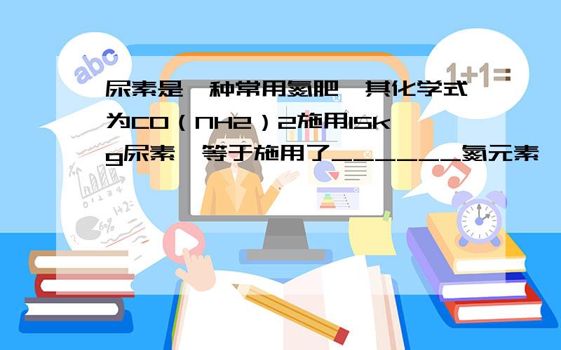 尿素是一种常用氮肥,其化学式为CO（NH2）2施用15kg尿素,等于施用了______氮元素