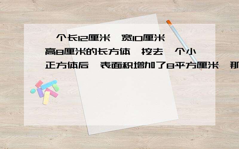 一个长12厘米,宽10厘米,高8厘米的长方体,挖去一个小正方体后,表面积增加了8平方厘米,那么小正方体的表面积是多少