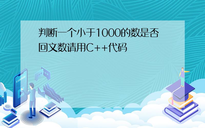 判断一个小于1000的数是否回文数请用C++代码