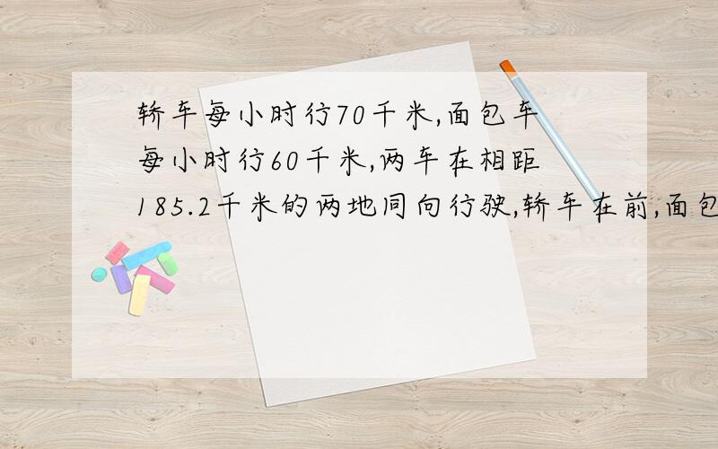 轿车每小时行70千米,面包车每小时行60千米,两车在相距185.2千米的两地同向行驶,轿车在前,面包车在后面包车出发2.5小时后,轿车才出发.轿车行驶了3.7小时后,两车相距多少千米【列方程】