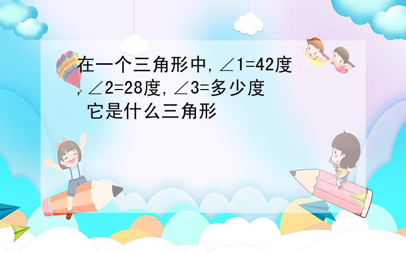 在一个三角形中,∠1=42度,∠2=28度,∠3=多少度 它是什么三角形