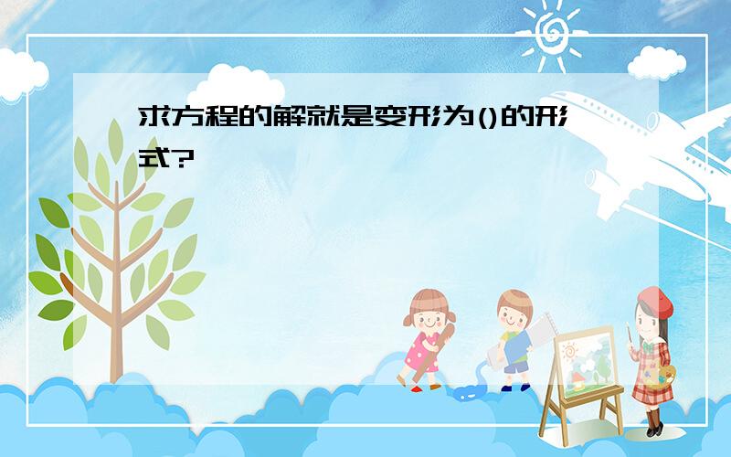 求方程的解就是变形为()的形式?