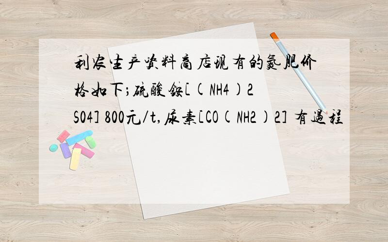 利农生产资料商店现有的氮肥价格如下；硫酸铵[(NH4)2S04] 800元／t,尿素[CO(NH2)2] 有过程