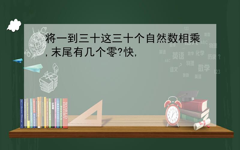 将一到三十这三十个自然数相乘,末尾有几个零?快,