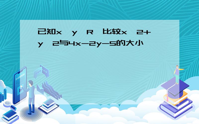 已知x,y∈R,比较x^2+y^2与4x-2y-5的大小