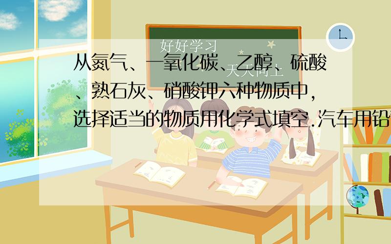 从氮气、一氧化碳、乙醇、硫酸、熟石灰、硝酸钾六种物质中,选择适当的物质用化学式填空.汽车用铅蓄电池中含有的酸是什么?焊接金属时常用作保护气的是什么?农田施用的复合肥是什么?