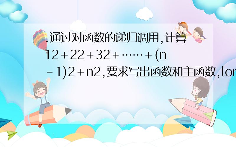 .通过对函数的递归调用,计算12＋22＋32＋……＋(n－1)2＋n2,要求写出函数和主函数,long型,完整程序