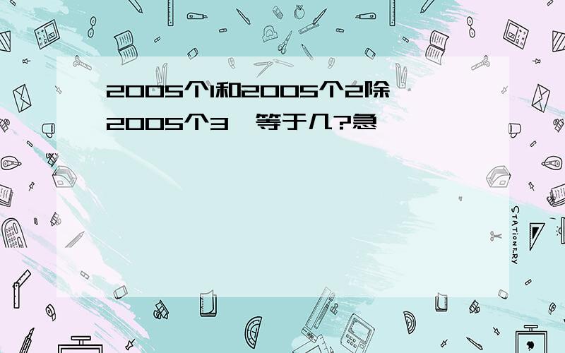 2005个1和2005个2除2005个3,等于几?急