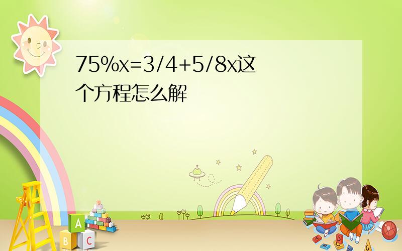 75%x=3/4+5/8x这个方程怎么解