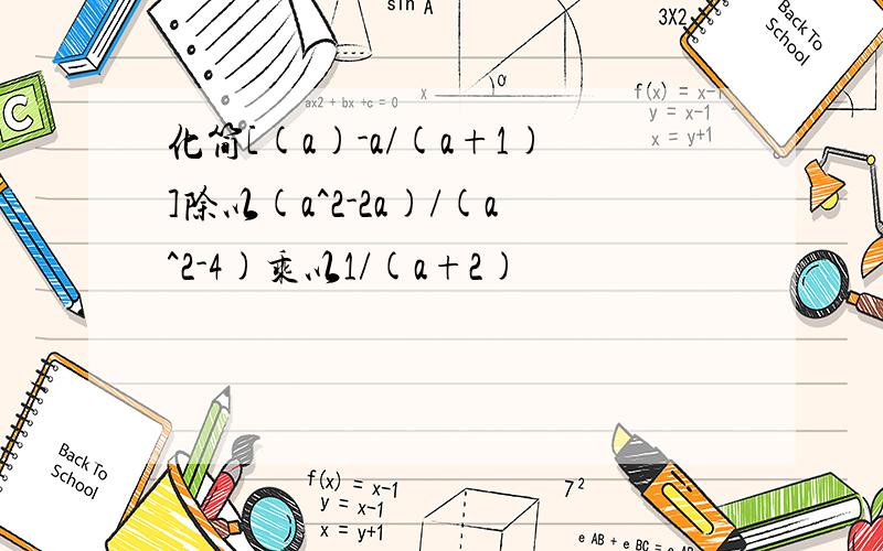 化简[(a)-a/(a+1)]除以(a^2-2a)/(a^2-4)乘以1/(a+2)