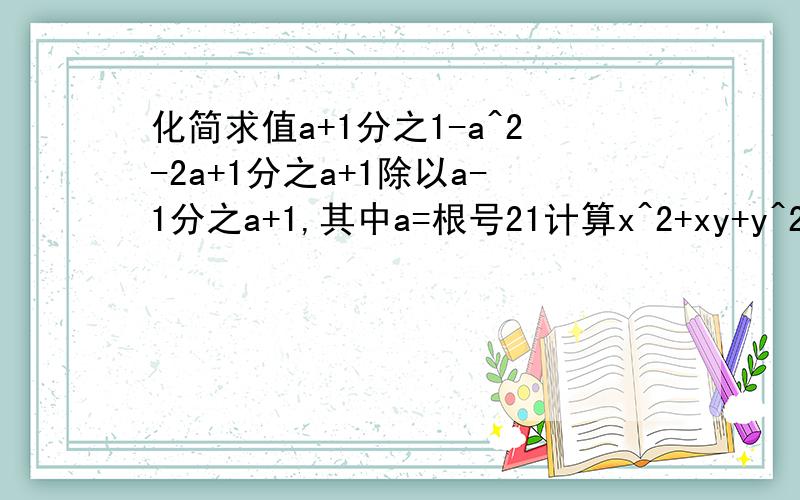 化简求值a+1分之1-a^2-2a+1分之a+1除以a-1分之a+1,其中a=根号21计算x^2+xy+y^2，2：x^2-y^2