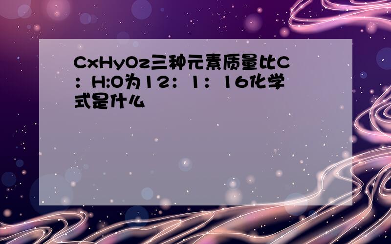 CxHyOz三种元素质量比C：H:O为12：1：16化学式是什么