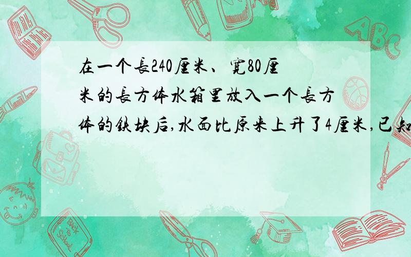 在一个长240厘米、宽80厘米的长方体水箱里放入一个长方体的铁块后,水面比原来上升了4厘米,已知长和宽都是40厘米,铁块高多少分米?