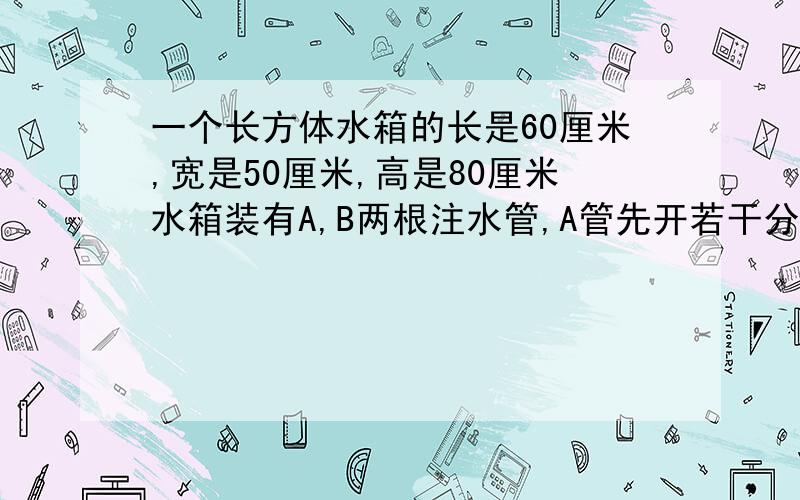 一个长方体水箱的长是60厘米,宽是50厘米,高是80厘米水箱装有A,B两根注水管,A管先开若干分钟后将B管打开.下面的折线图表示了水乡的进水情况.1.A管先开多少分钟后才将B管打开?2.A管每分钟进