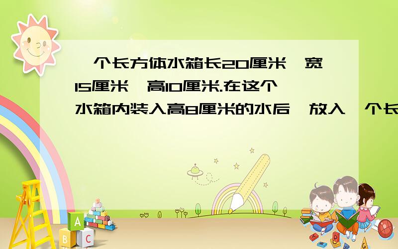 一个长方体水箱长20厘米、宽15厘米、高10厘米.在这个水箱内装入高8厘米的水后,放入一个长方体铁块,当长方体铁块的底面积是多少平方厘米时，水面正好上升到水箱口。