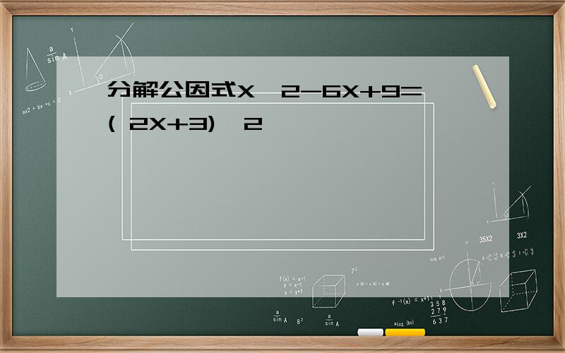 分解公因式X^2-6X+9=( 2X+3)^2