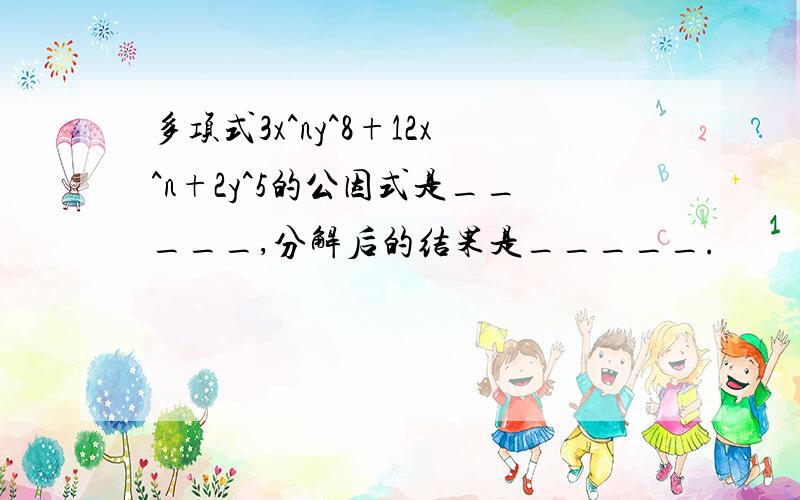 多项式3x^ny^8+12x^n+2y^5的公因式是_____,分解后的结果是_____.