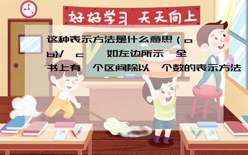 这种表示方法是什么意思（a,b)/{c},如左边所示,全书上有一个区间除以一个数的表示方法,