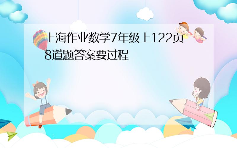 上海作业数学7年级上122页8道题答案要过程