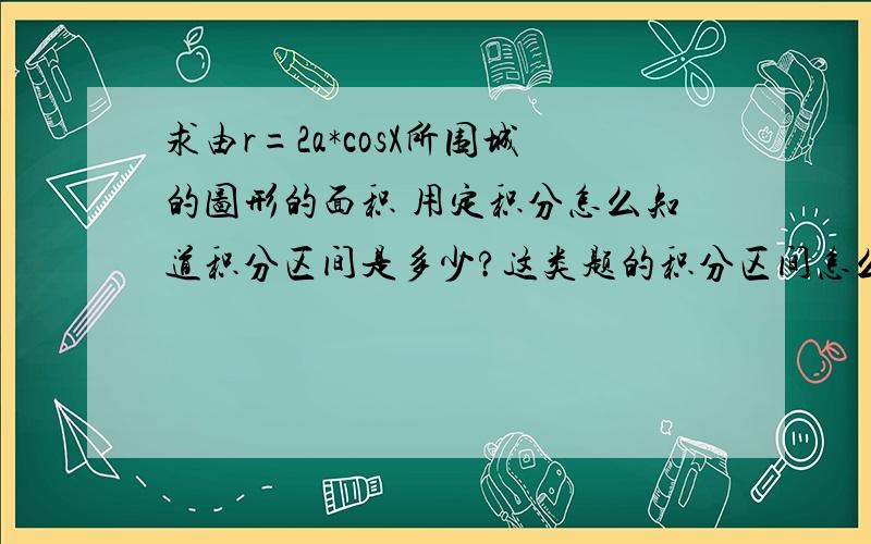 求由r=2a*cosX所围城的图形的面积 用定积分怎么知道积分区间是多少?这类题的积分区间怎么看