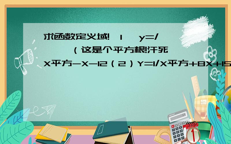 求函数定义域!{1} y=/—— （这是个平方根!汗死}X平方-X-12（2）Y=1/X平方+8X+15另外X平方+2XY+Y平方=0的这个叫什么来着,好久没有拿书都快忘光了!我在这里先谢谢!了(2)Y=1/(X平方+8X+15) 就是分子是1