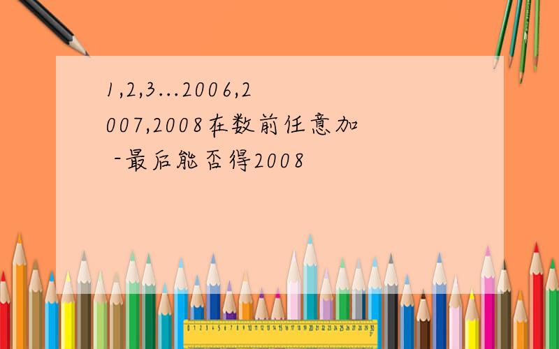 1,2,3...2006,2007,2008在数前任意加 -最后能否得2008