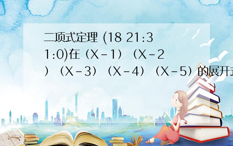 二项式定理 (18 21:31:0)在（X-1）（X-2）（X-3）（X-4）（X-5）的展开式中,含X^4的项的系数是（                    ）