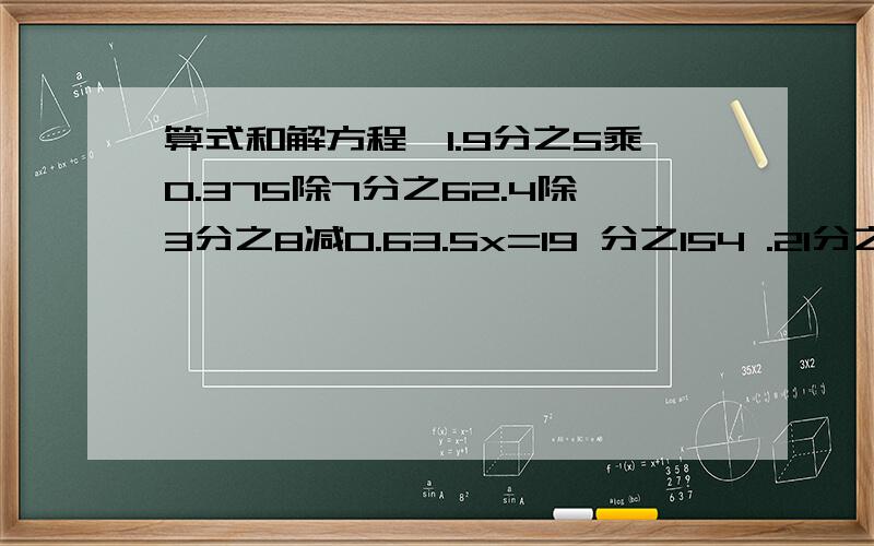 算式和解方程,1.9分之5乘0.375除7分之62.4除3分之8减0.63.5x=19 分之154 .21分之8x=15 分之45.x除5分之4=28分之156.3 分之2X=12