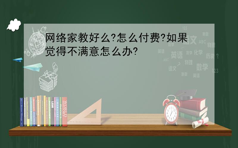 网络家教好么?怎么付费?如果觉得不满意怎么办?