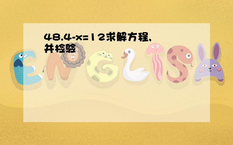 48.4-x=12求解方程,并检验