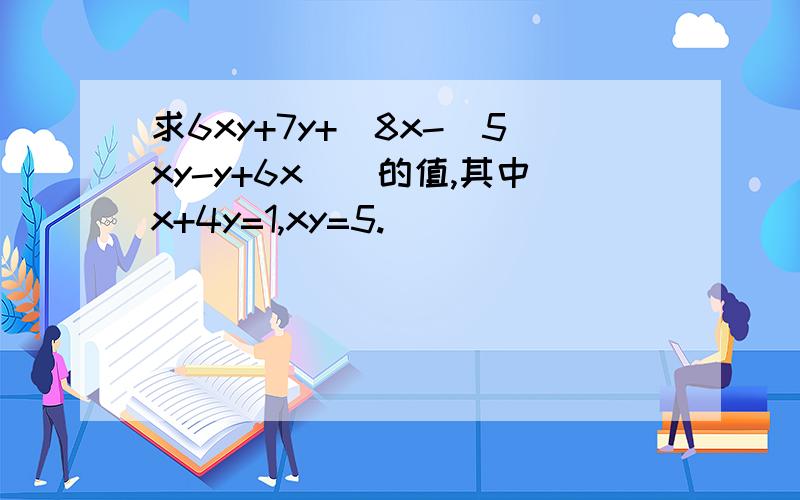 求6xy+7y+[8x-(5xy-y+6x)]的值,其中x+4y=1,xy=5.