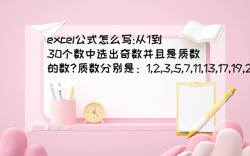 excel公式怎么写:从1到30个数中选出奇数并且是质数的数?质数分别是：1,2,3,5,7,11,13,17,19,23,27,29 (这里规定1是质数)问题可以转化为：求1到30这30个数与上述质数集合的交集,再判断哪些是奇数.