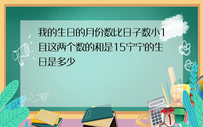 我的生日的月份数比日子数小1且这两个数的和是15宁宁的生日是多少