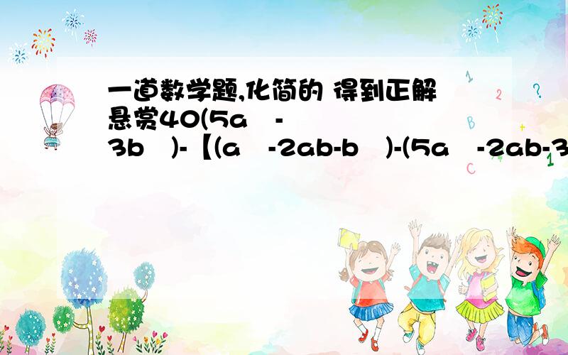 一道数学题,化简的 得到正解悬赏40(5a²-3b²)-【(a²-2ab-b²)-(5a²-2ab-3b²)】