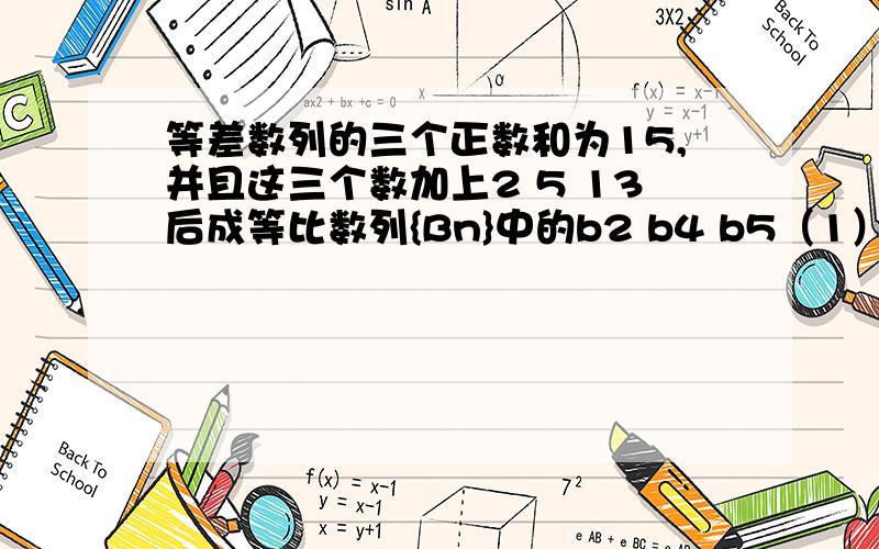 等差数列的三个正数和为15,并且这三个数加上2 5 13后成等比数列{Bn}中的b2 b4 b5（1）求数列{bn}的通项公式；（2）数列{bn}的前n项和为Sn,求证：数列{Sn+(5/4)}是等比数列.