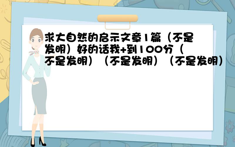 求大自然的启示文章1篇（不是发明）好的话我+到100分（不是发明）（不是发明）（不是发明）（不是发明）（不是发明）（不是发明）（不是发明）（不是发明）（不是发明）（不是发明