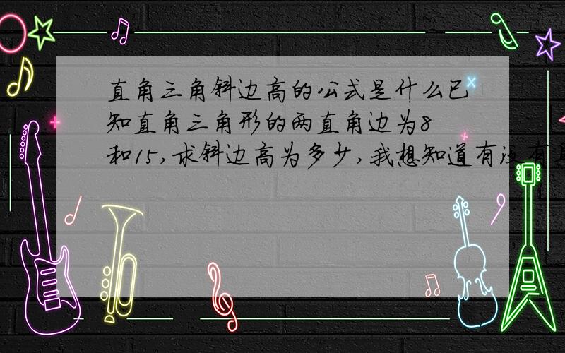 直角三角斜边高的公式是什么已知直角三角形的两直角边为8 和15,求斜边高为多少,我想知道有没有具体公式,可以算的