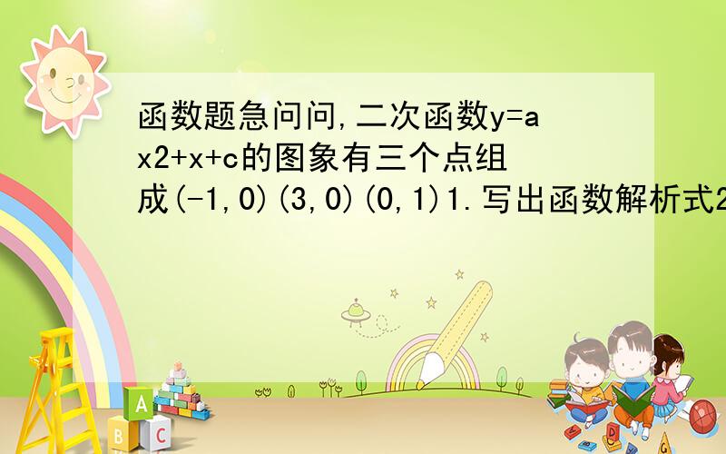 函数题急问问,二次函数y=ax2+x+c的图象有三个点组成(-1,0)(3,0)(0,1)1.写出函数解析式2.求这个函数图象的顶点坐标和对称轴3.根据图象求一元二次方程ax2+bx+c=0的解