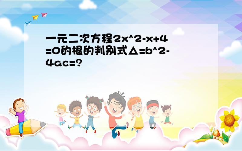 一元二次方程2x^2-x+4=0的根的判别式△=b^2-4ac=?
