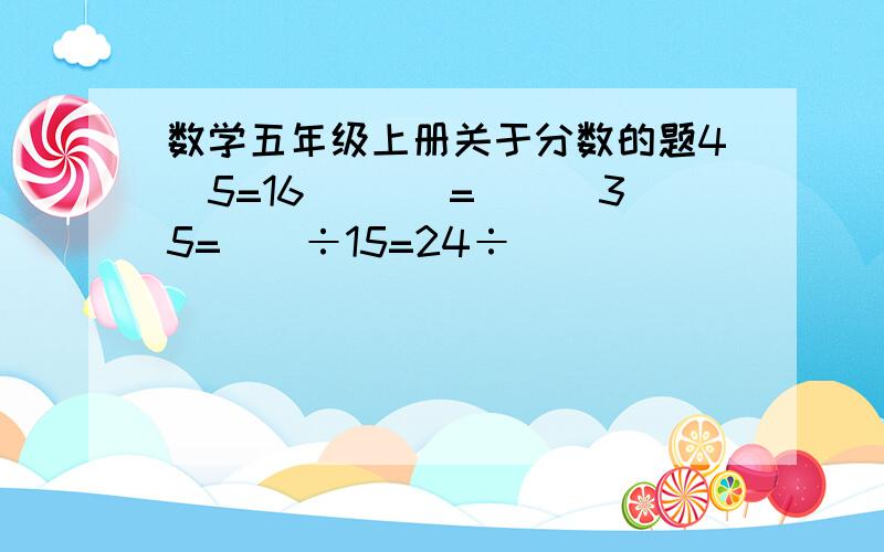 数学五年级上册关于分数的题4\5=16\( )=()\35=()÷15=24÷（）