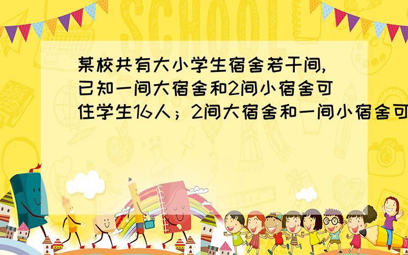 某校共有大小学生宿舍若干间,已知一间大宿舍和2间小宿舍可住学生16人；2间大宿舍和一间小宿舍可住学生20人.(1)每间大小宿舍分别可住多少人?(2)学校预测,新生住宿人数不少于6间,学校有几