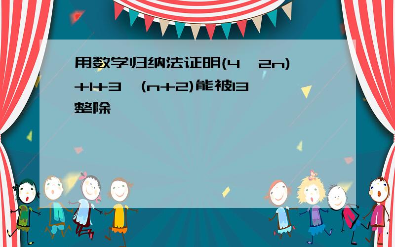 用数学归纳法证明(4^2n)+1+3^(n+2)能被13整除