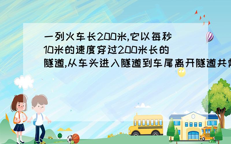 一列火车长200米,它以每秒10米的速度穿过200米长的隧道,从车头进入隧道到车尾离开隧道共需多少秒?用方程