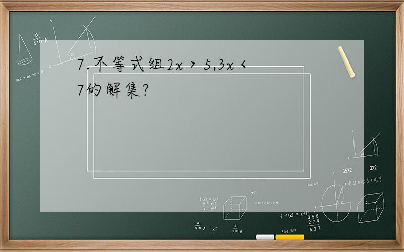 7.不等式组2x＞5,3x＜7的解集?