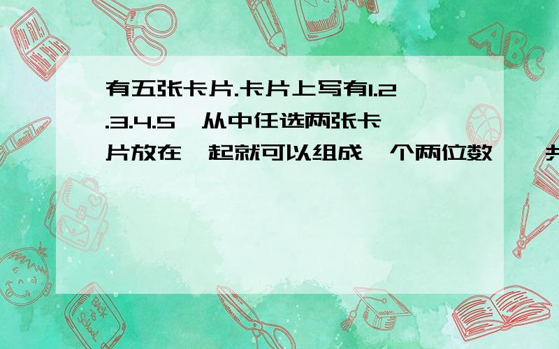 有五张卡片.卡片上写有1.2.3.4.5,从中任选两张卡片放在一起就可以组成一个两位数,一共可以组成多少个不同的偶数?