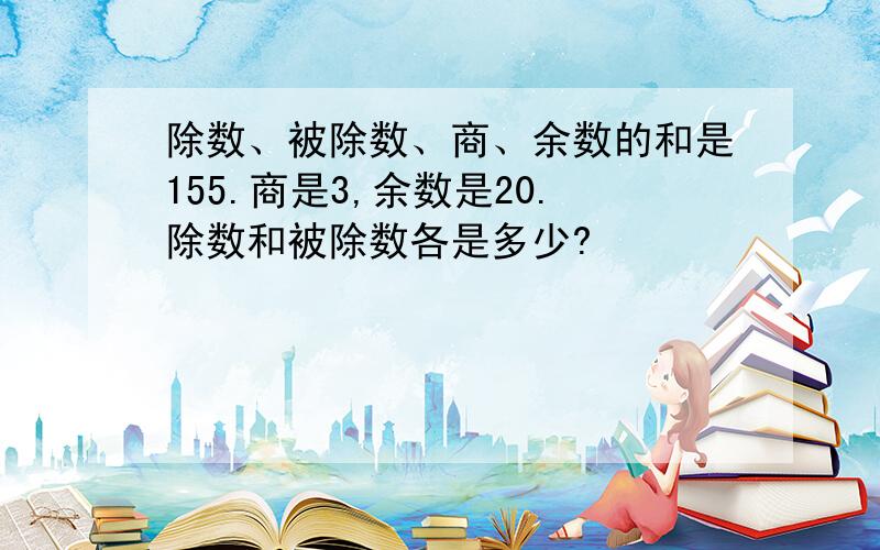 除数、被除数、商、余数的和是155.商是3,余数是20.除数和被除数各是多少?